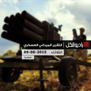 التقرير الشامل لآخر التطوّرات الميدانيّة والعسكرية في سوريا ليوم الثلاثاء 09 يونيو / حزيران 2015