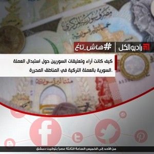كيف كانت آراء وتعليقات السوريين حول استبدال العملة السورية بالعملة التركية في المناطق المحررة.